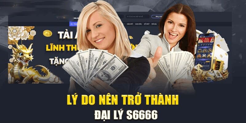 Lý do bạn nên trở thành đại lý S6666